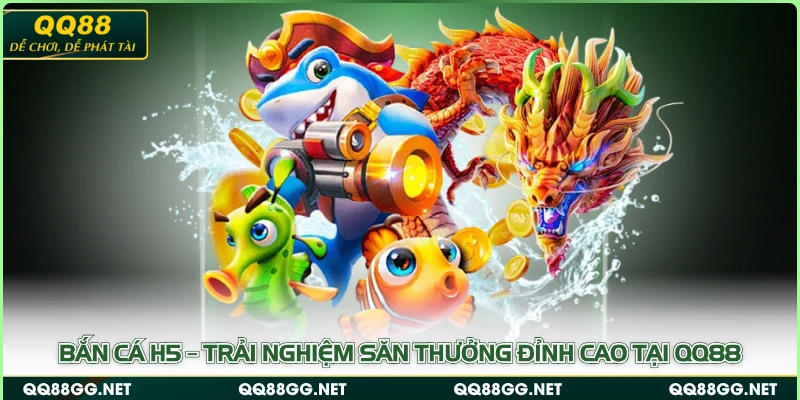 Bắn Cá H5 – Trải Nghiệm Săn Thưởng Đỉnh Cao Tại QQ88